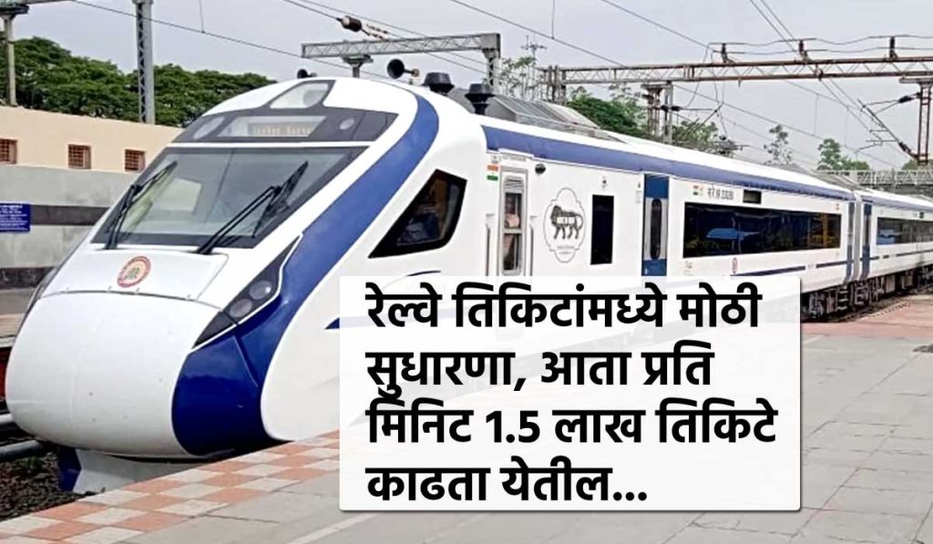 रेल्वे तिकिटांमध्ये मोठी सुधारणा, आता प्रति मिनिट १.५ लाख तिकिटे काढता येतील…